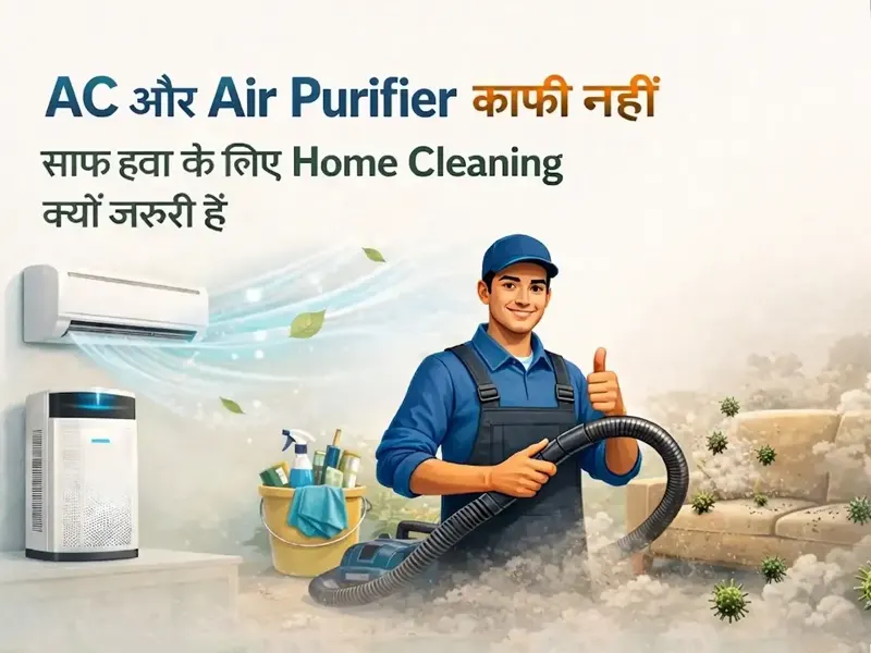 AC और Air Purifier काफी नहीं – साफ हवा के लिए गुरुग्राम में home Cleaning क्यों जरूरी